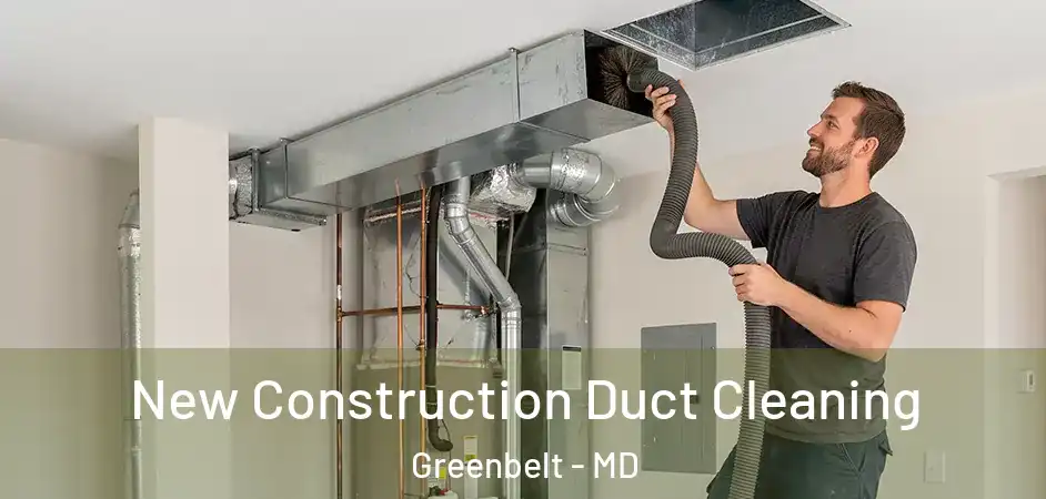  New Construction Duct Cleaning Greenbelt - MD