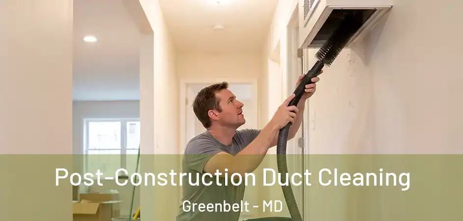 Post-Construction Duct Cleaning Greenbelt - MD